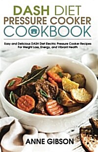 Dash Diet Pressure Cooker Cookbook: Easy and Delicious Dash Diet Electric Pressure Cooker Recipes for Weight Loss, Energy and Vibrant Health (Paperback)