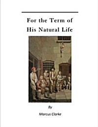 For the Term of His Natural Life: A Convict in Early Australian History (Paperback)