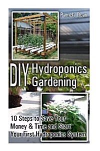 DIY Hydroponics Gardening: 10 Steps to Save Your Money & Time and Start Your First Hydroponics System (Paperback)