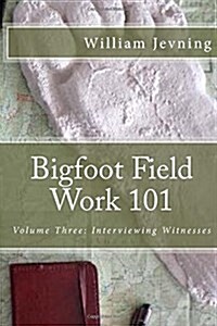 Bigfoot Field Work 101: Volume Three: Interviewing Witnesses (Paperback)