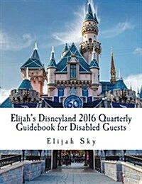 Elijahs Disneyland 2016 Quarterly Guidebook for Disabled Guests: January - March 2016 Edition (Paperback)