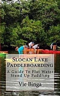 Slocan Lake Paddleboarding: A Guide to Flat Water Stand Up Paddling (Paperback)