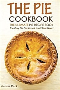 The Pie Cookbook - The Ultimate Pie Recipe Book: The Only Pie Cookbook Youll Ever Need (Paperback)