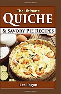 The Ultimate Quiche & Savory Pie Recipes (Paperback)