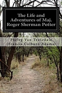 The Life and Adventures of Maj. Roger Sherman Potter (Paperback)