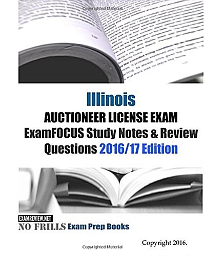 Illinois AUCTIONEER LICENSE EXAM ExamFOCUS Study Notes & Review Questions 2016/17 Edition (Paperback)