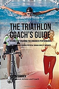 The Triathlon Coachs Guide to Cross Fit Training for Enhanced Performance: Find Your Students Physical Potential Through Cross Fit Workouts (Paperback)