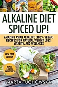 Alkaline Diet Spiced Up: Amazing Asian Alkaline (100% Vegan) Recipes for Weight Loss, Vitality, and Wellness (Paperback)