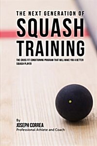 The Next Generation of Squash Training: The Cross Fit Conditioning Program That Will Make You a Better Squash Player (Paperback)