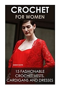 Crochet for Women: 15 Fashionable Crochet Vests, Cardigans and Dresses: ( How to Crochet, Crochet Dress, Crochet Vests, Crochet Cardigans (Paperback)