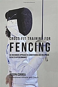 Cross Fit Training for Fencing: An Uncommon Approach to Conditioning and Uncommon Results in Performance (Paperback)