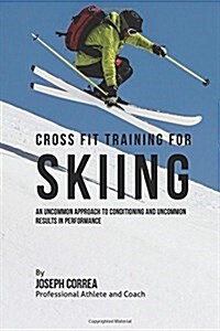 Cross Fit Training for Skiing: An Uncommon Approach to Conditioning and Uncommon Results in Performance (Paperback)