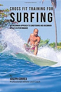 Cross Fit Training for Surfing: An Uncommon Approach to Conditioning and Uncommon Results in Performance (Paperback)