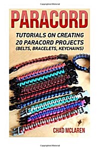 Paracord: Tutorials on Creating 20 Paracord Projects (Belts, Bracelets, Keychains): (Bracelet and Survival Kit Guide for Bug Out (Paperback)