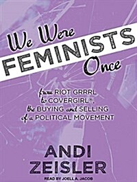 We Were Feminists Once: From Riot Grrrl to Covergirl(r), the Buying and Selling of a Political Movement (Audio CD)