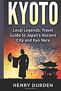 Kyoto: Local Legends: Travel Guide to Japans Ancient City and Kyo Nara (Paperback)