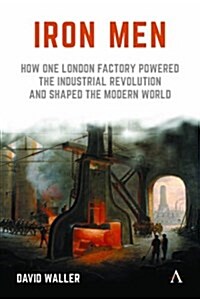 Iron Men : How One London Factory Powered the Industrial Revolution and Shaped the Modern World (Hardcover)