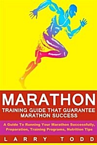Marathon: Training Guide That Guarantee Marathon Success: A Guide To Running Your Marathon Successfully, Preparation, Training P (Paperback)