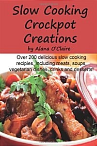 Slow Cooking Crock Pot Creations: More Than 200 Best Tasting Slow Cooker Soups, Poultry and Seafood, Beef, Pork and Other Meats, Vegetarian Options, D (Paperback)