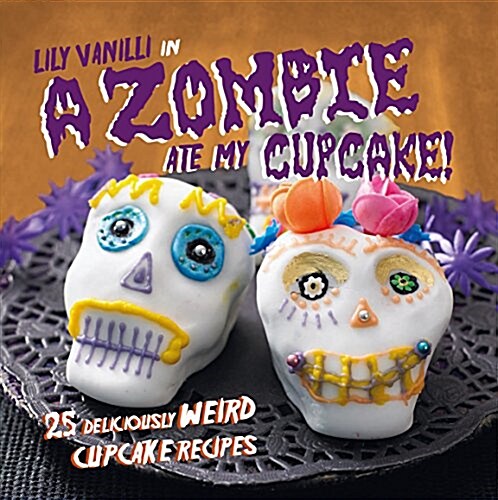 A Zombie Ate My Cupcake! : 25 Deliciously Weird Cupcake Recipes for Halloween and Other Spooky Occasions (Hardcover)