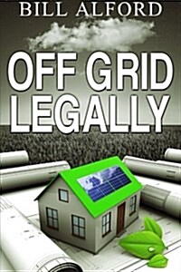 Off Grid Legally: A Guide to Going Off-Grid Legally (Paperback)