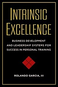 Intrinsic Excellence: Business Development and Leadership Systems for Success in Personal Training (Paperback, UK)