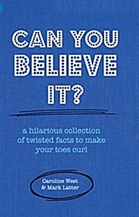 Can You Believe it? : A Hilarious Collection of Over 300 Twisted Facts to Make Your Toes Curl (Hardcover)