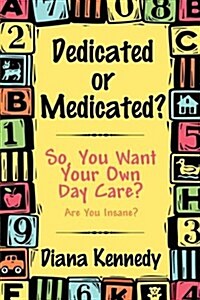 Dedicated or Medicated?: So, You Want Your Own Day Care? Are You Insane? (Paperback)