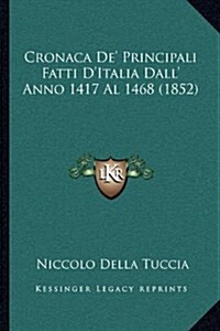 Cronaca de Principali Fatti DItalia Dall Anno 1417 Al 1468 (1852) (Paperback)