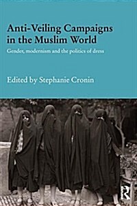 Anti-Veiling Campaigns in the Muslim World : Gender, Modernism and the Politics of Dress (Paperback)