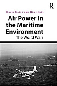 Air Power in the Maritime Environment : The World Wars (Hardcover, New ed)