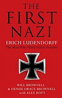 The First Nazi : Erich Ludendorff: the Man Who Made Hitler Possible (Hardcover)