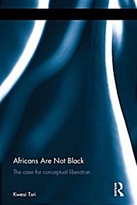 Africans are Not Black : The Case for Conceptual Liberation (Hardcover, New ed)