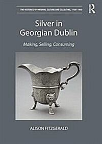 Silver in Georgian Dublin : Making, Selling, Consuming (Hardcover)