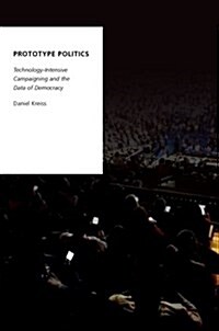 Prototype Politics: Technology-Intensive Campaigning and the Data of Democracy (Hardcover)