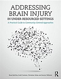 Addressing Brain Injury in Under-Resourced Settings : A Practical Guide to Community-Centred Approaches (Paperback)