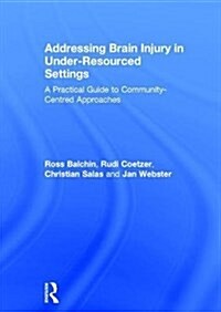 Addressing Brain Injury in Under-Resourced Settings : A Practical Guide to Community-Centred Approaches (Hardcover)