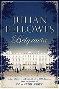 Julian Fellowess Belgravia : A Tale of Secrets and Scandal Set in 1840s London from the Author of Downton Abbey (Paperback)