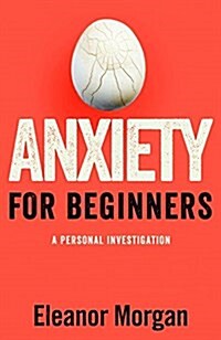 Anxiety for Beginners : A Personal Investigation (Hardcover, Main Market Ed.)