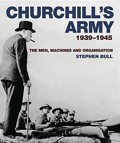 Churchills Army : 1939-1945 the Men, Machines and Organisation (Hardcover)