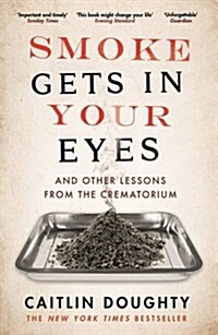 Smoke Gets in Your Eyes : And Other Lessons from the Crematorium (Paperback, Main)
