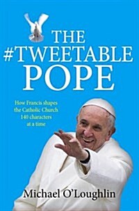 The Tweetable Pope : How Francis Shapes the Catholic Church 140 Characters at a Time (Paperback)