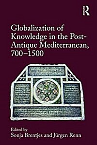 Globalization of Knowledge in the Post-Antique Mediterranean, 700-1500 (Hardcover, New ed)