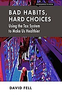 Bad Habits, Hard Choices : Using the Tax System to Make Us Healthier (Paperback)