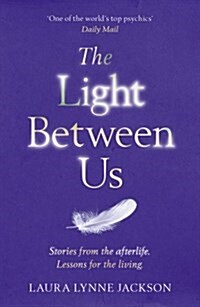 The Light Between Us : Lessons from Heaven That Teach Us to Live Better in the Here and Now (Paperback)