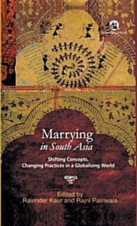 Marrying in South Asia : Shifting Concepts, Changing Practices in a Globalising World (Hardcover)