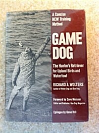 Game Dog: The Hunters Retriever for Upland Birds and Waterfowl- A Concise New Training Method (Hardcover, 1st)