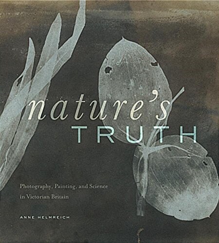 Natures Truth: Photography, Painting, and Science in Victorian Britain (Hardcover)