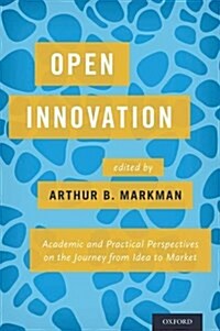 Open Innovation: Academic and Practical Perspectives on the Journey from Idea to Market (Hardcover)