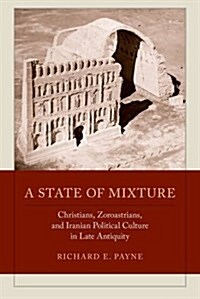 A State of Mixture: Christians, Zoroastrians, and Iranian Political Culture in Late Antiquity Volume 56 (Paperback)
